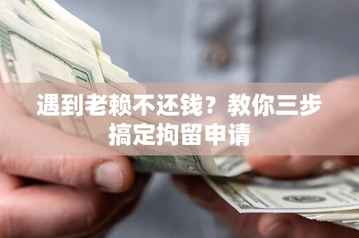 济南遇到老赖不还钱？教你三步搞定拘留申请