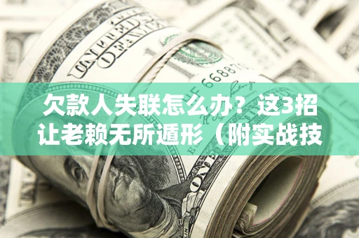 济南欠款人失联怎么办？这3招让老赖无所遁形（附实战技巧）