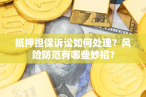 济南抵押担保诉讼如何处理？风险防范有哪些妙招？