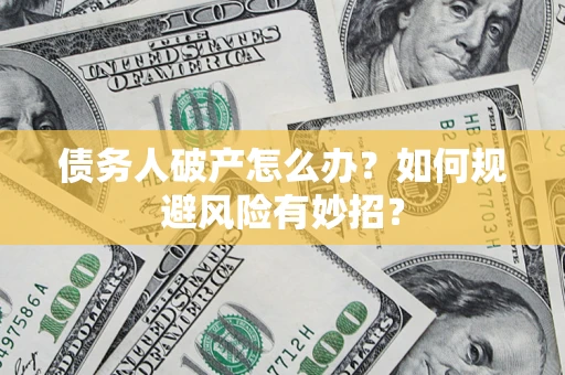 济南债务人破产怎么办？如何规避风险有妙招？