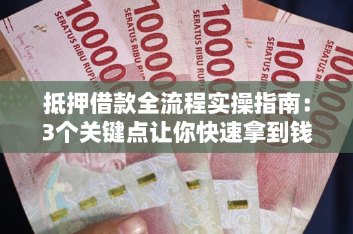 济南抵押借款全流程实操指南：3个关键点让你快速拿到钱