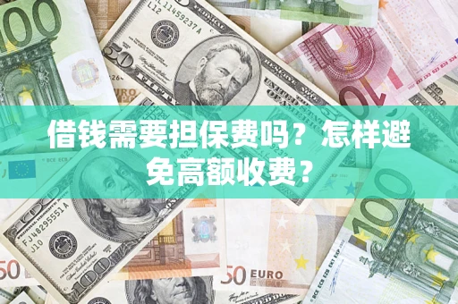 济南借钱需要担保费吗？怎样避免高额收费？