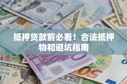 济南抵押贷款前必看！合法抵押物和避坑指南