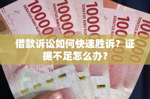 济南借款诉讼如何快速胜诉？证据不足怎么办？