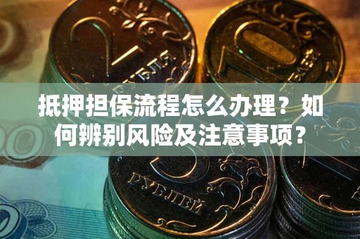 济南抵押担保流程怎么办理？如何辨别风险及注意事项？