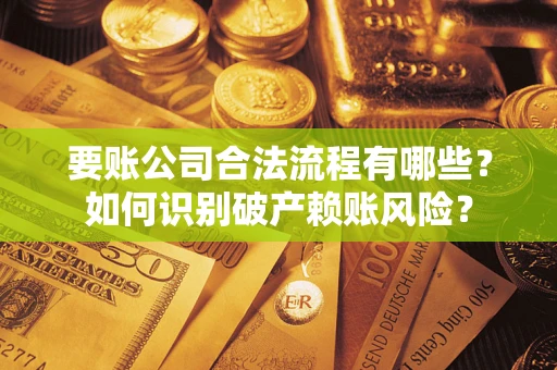 济南要账公司合法流程有哪些？如何识别破产赖账风险？