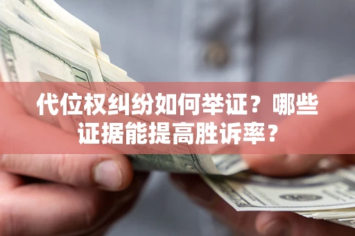 济南代位权纠纷如何举证？哪些证据能提高胜诉率？
