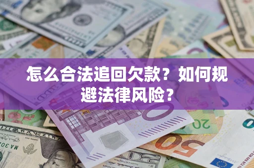 济南怎么合法追回欠款？如何规避法律风险？