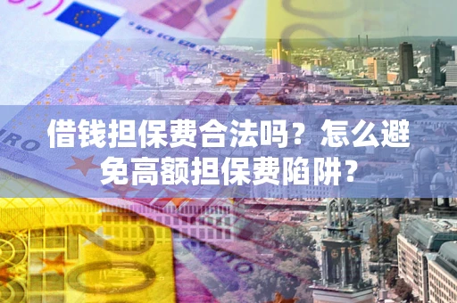 济南借钱担保费合法吗？怎么避免高额担保费陷阱？