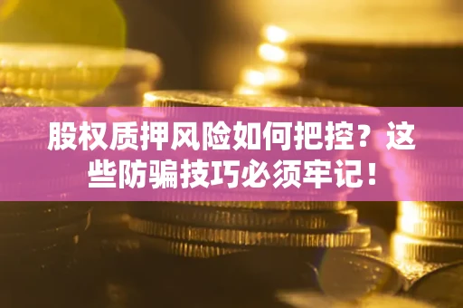 济南股权质押风险如何把控？这些防骗技巧必须牢记！