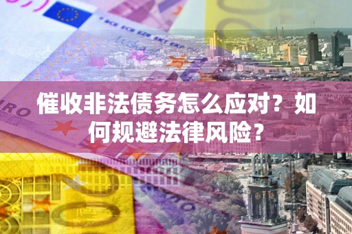 济南催收非法债务怎么应对？如何规避法律风险？