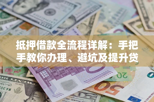 济南抵押借款全流程详解：手把手教你办理、避坑及提升贷款额度
