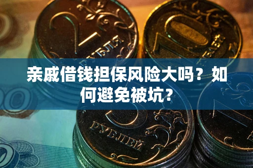 济南亲戚借钱担保风险大吗？如何避免被坑？