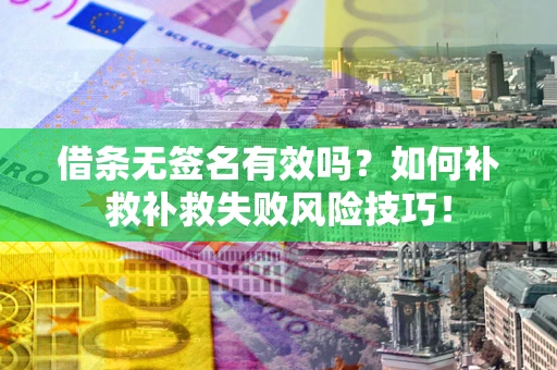 济南借条无签名有效吗？如何补救补救失败风险技巧！