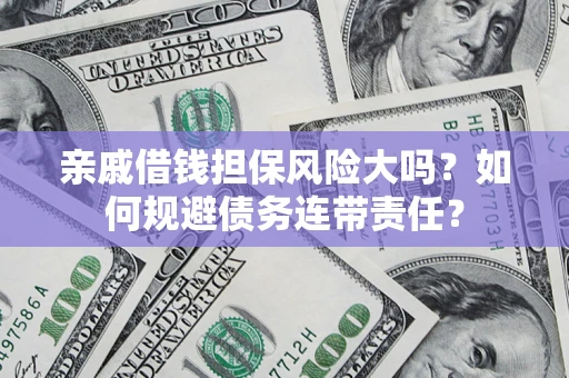 济南亲戚借钱担保风险大吗？如何规避债务连带责任？